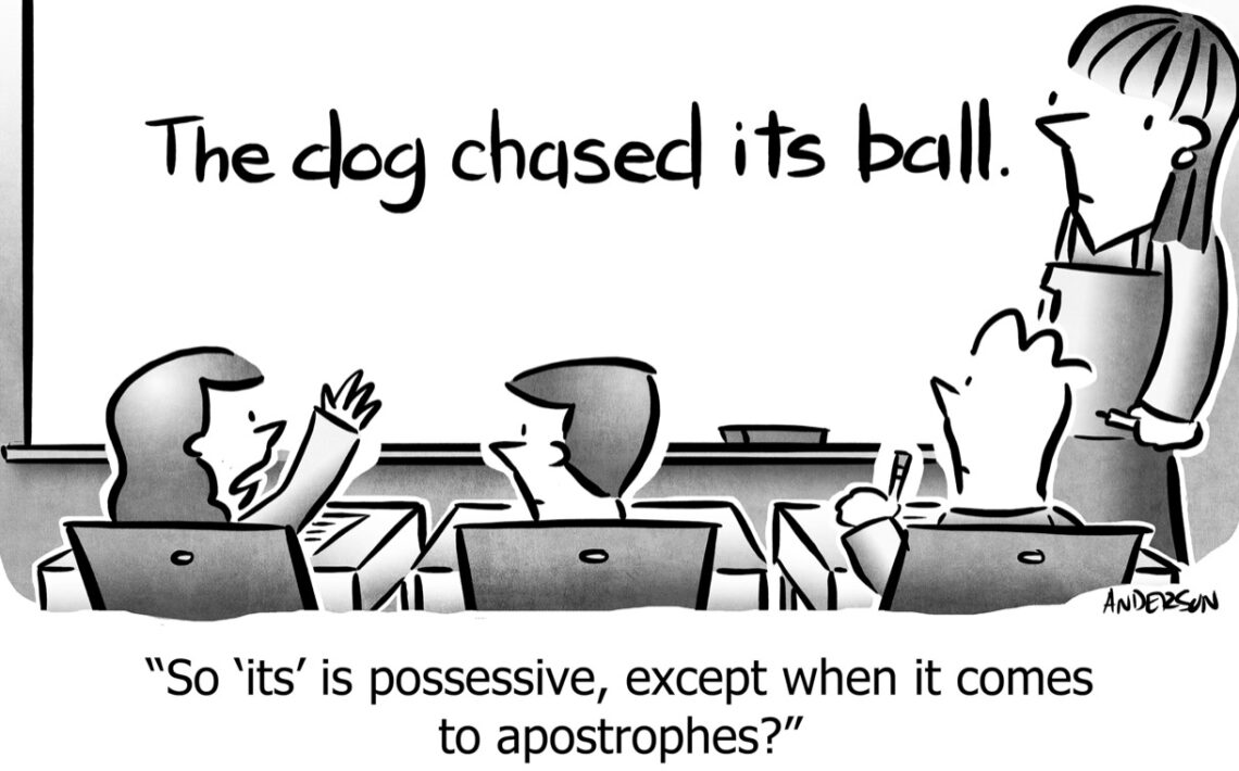 Three students looking at a whiteboard, which says 'The dog chased its ball'. Student says: "So its is possessive, except when it comes to apostrophes?"