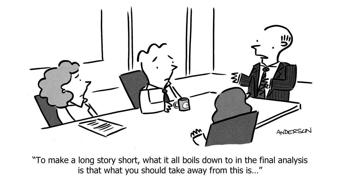 Cartoon of people sat around table in a meeting. Caption reads: "To make a long story short, what it all boils down to in the final analysis is that what you should take away from this is..."